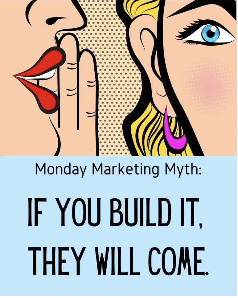 graphic showing a woman wispering into the ear of another woman with the words Monday Marketing Myth: If you build it they will come.